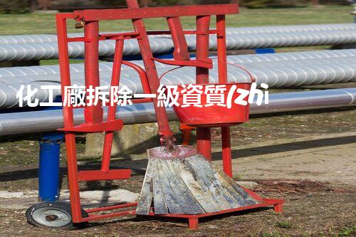化工廠拆除一級資質(zhì)怎么辦理？揭秘你不知道的內(nèi)幕！